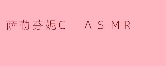 萨勒芬妮C ASMR的内容主要是什么,为什么那么受欢迎?